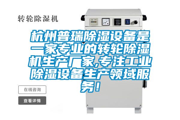 杭州普瑞除濕設(shè)備是一家專業(yè)的轉(zhuǎn)輪除濕機(jī)生產(chǎn)廠家,專注工業(yè)除濕設(shè)備生產(chǎn)領(lǐng)域服務(wù)！