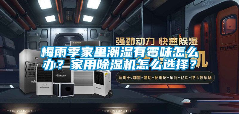 梅雨季家里潮濕有霉味怎么辦？家用除濕機(jī)怎么選擇？