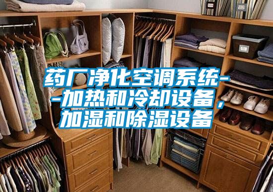 藥廠凈化空調(diào)系統(tǒng)--加熱和冷卻設(shè)備，加濕和除濕設(shè)備