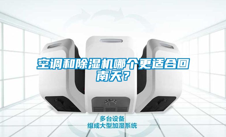 空調(diào)和除濕機哪個更適合回南天？
