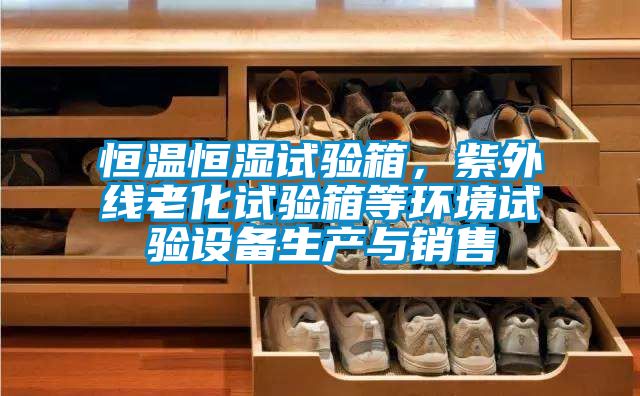恒溫恒濕試驗箱，紫外線老化試驗箱等環(huán)境試驗設(shè)備生產(chǎn)與銷售