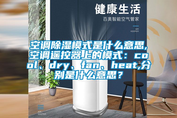 空調(diào)除濕模式是什么意思,空調(diào)遙控器上的模式：cool、dry、fan、heat,分別是什么意思？