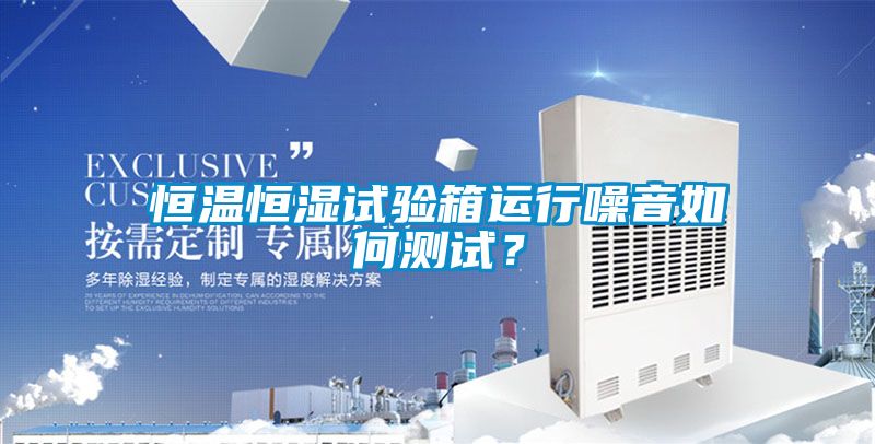 恒溫恒濕試驗箱運行噪音如何測試？