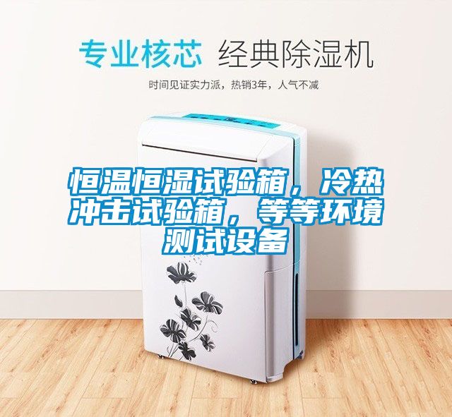 恒溫恒濕試驗(yàn)箱，冷熱沖擊試驗(yàn)箱，等等環(huán)境測(cè)試設(shè)備