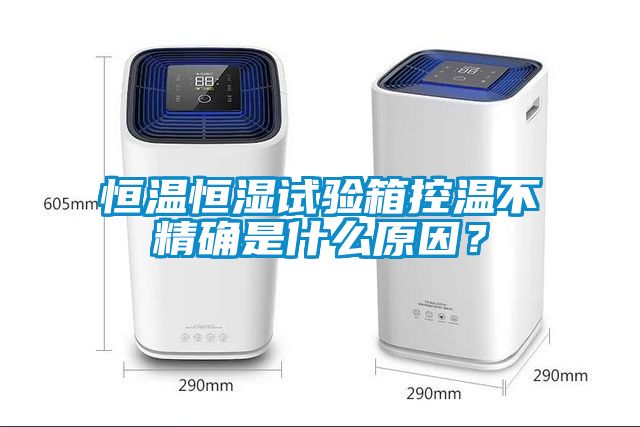 恒溫恒濕試驗箱控溫不精確是什么原因？