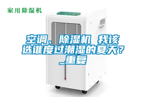 空調(diào)、除濕機(jī) 我該選誰(shuí)度過(guò)潮濕的夏天？_重復(fù)