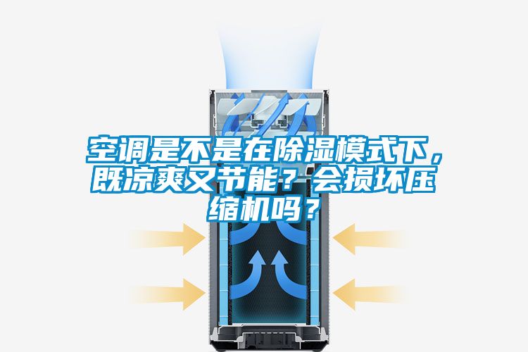 空調(diào)是不是在除濕模式下，既涼爽又節(jié)能？會(huì)損壞壓縮機(jī)嗎？