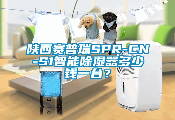 陜西賽普瑞SPR-CN-S1智能除濕器多少錢一臺？