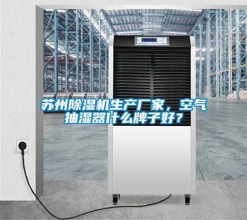 蘇州除濕機(jī)生產(chǎn)廠家，空氣抽濕器什么牌子好？