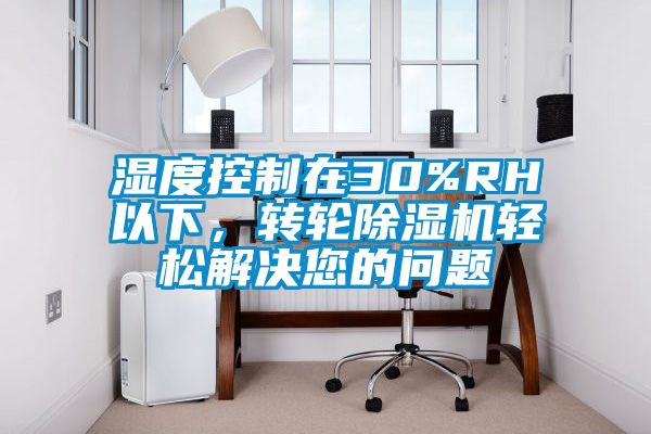濕度控制在30%RH以下，轉(zhuǎn)輪除濕機(jī)輕松解決您的問(wèn)題
