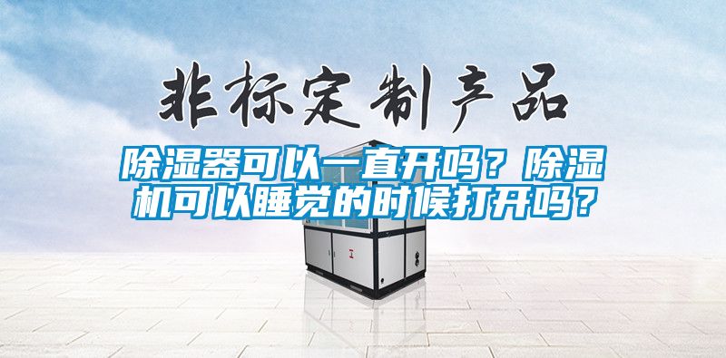 除濕器可以一直開嗎？除濕機可以睡覺的時候打開嗎？