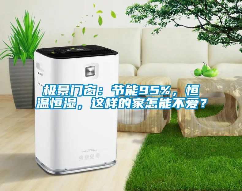 極景門窗：節(jié)能95%，恒溫恒濕，這樣的家怎能不愛？