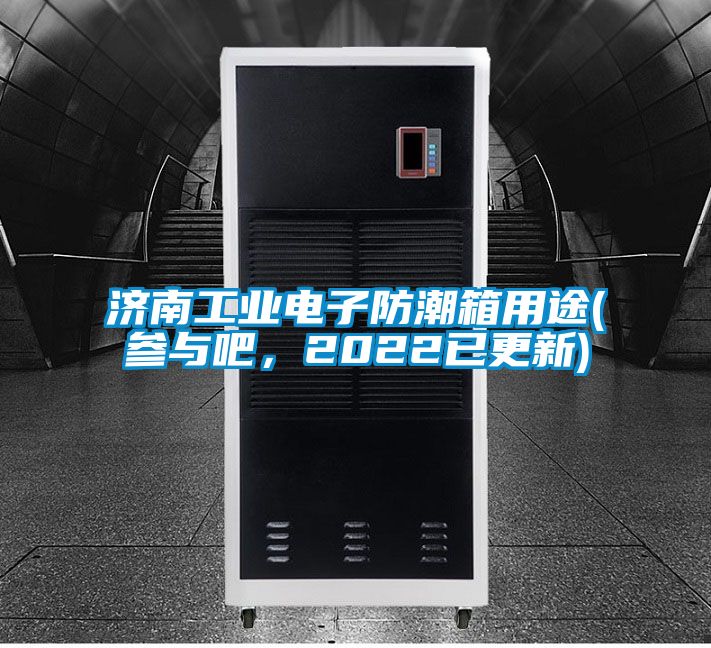 濟(jì)南工業(yè)電子防潮箱用途(參與吧，2022已更新)
