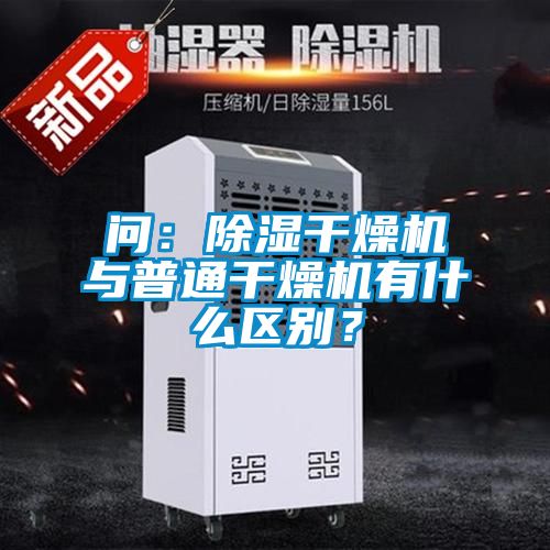 問：除濕干燥機(jī)與普通干燥機(jī)有什么區(qū)別？