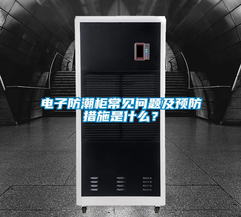 電子防潮柜常見問題及預(yù)防措施是什么？
