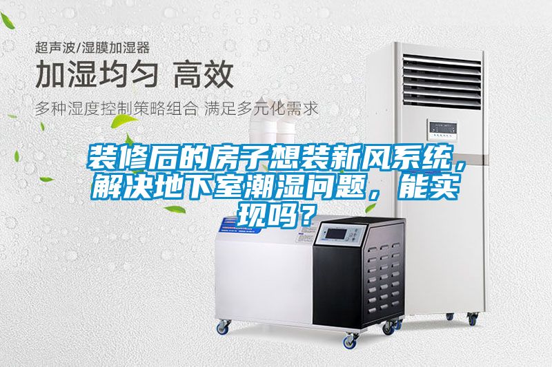 裝修后的房子想裝新風(fēng)系統(tǒng)，解決地下室潮濕問(wèn)題，能實(shí)現(xiàn)嗎？