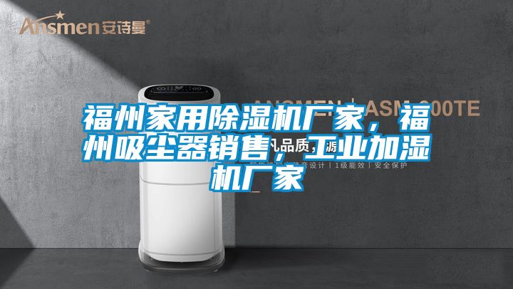 福州家用除濕機(jī)廠家，福州吸塵器銷售，工業(yè)加濕機(jī)廠家