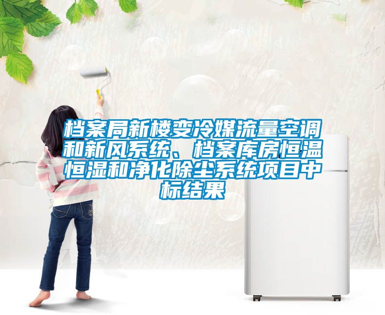 檔案局新樓變冷媒流量空調(diào)和新風(fēng)系統(tǒng)、檔案庫房恒溫恒濕和凈化除塵系統(tǒng)項(xiàng)目中標(biāo)結(jié)果