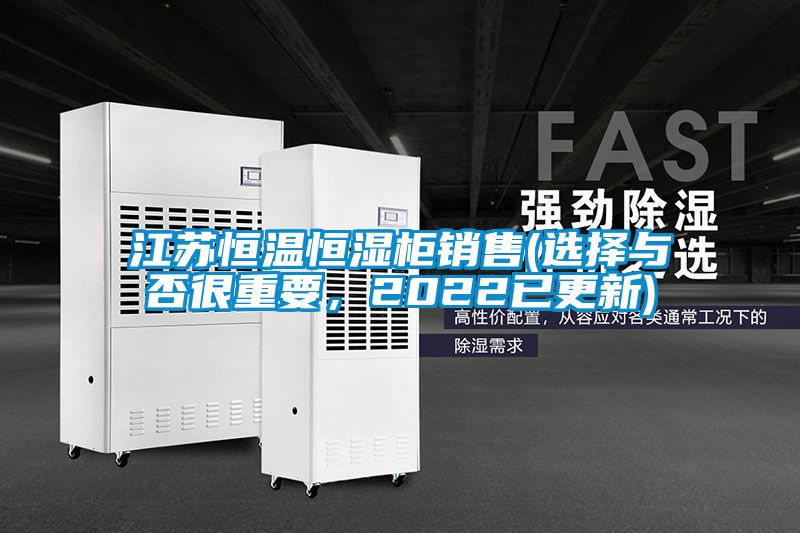 江蘇恒溫恒濕柜銷(xiāo)售(選擇與否很重要，2022已更新)