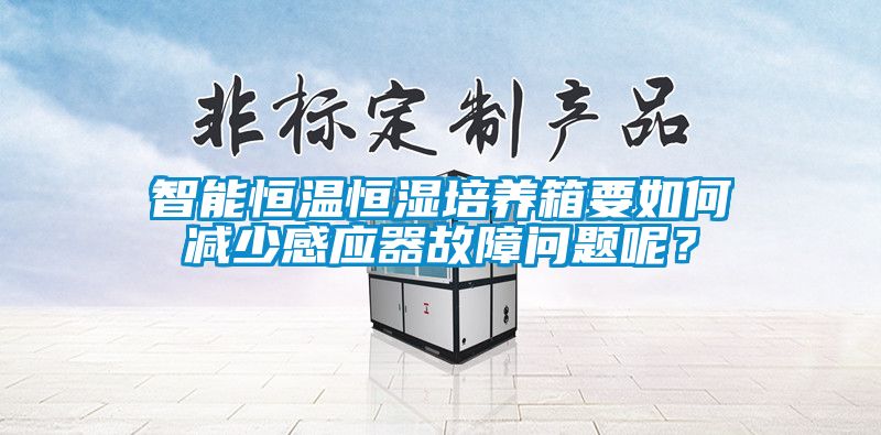 智能恒溫恒濕培養(yǎng)箱要如何減少感應(yīng)器故障問(wèn)題呢？