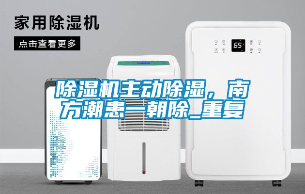 除濕機(jī)主動除濕，南方潮患一朝除_重復(fù)