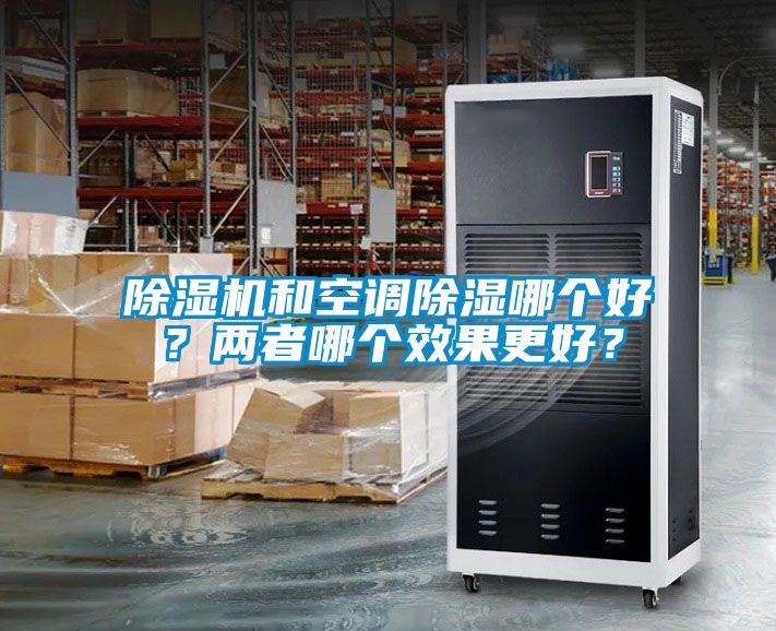 除濕機(jī)和空調(diào)除濕哪個(gè)好？兩者哪個(gè)效果更好？