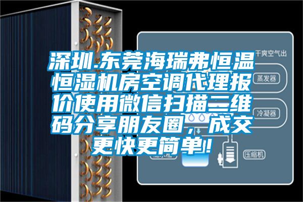深圳.東莞海瑞弗恒溫恒濕機(jī)房空調(diào)代理報(bào)價(jià)使用微信掃描二維碼分享朋友圈，成交更快更簡單！