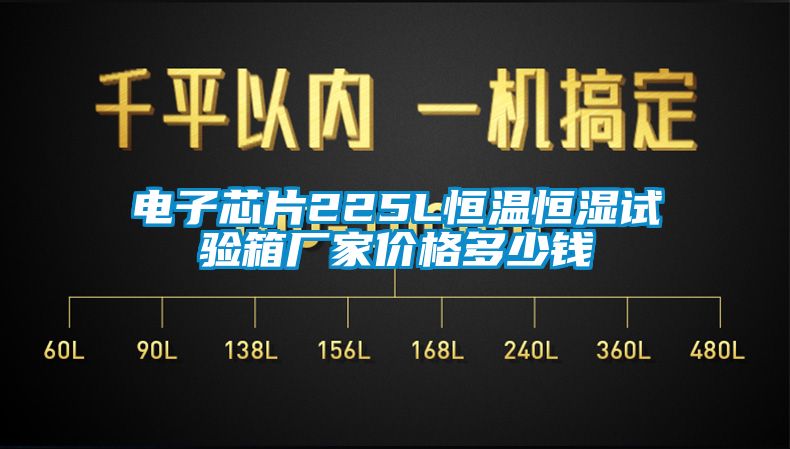 電子芯片225L恒溫恒濕試驗(yàn)箱廠(chǎng)家價(jià)格多少錢(qián)