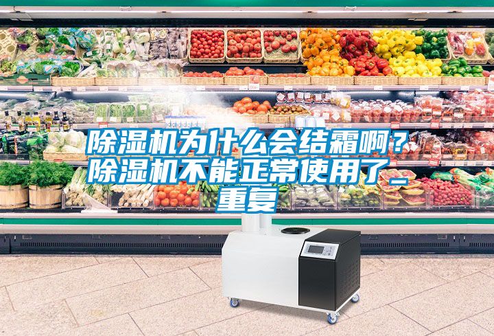 除濕機(jī)為什么會(huì)結(jié)霜?。砍凉駲C(jī)不能正常使用了_重復(fù)