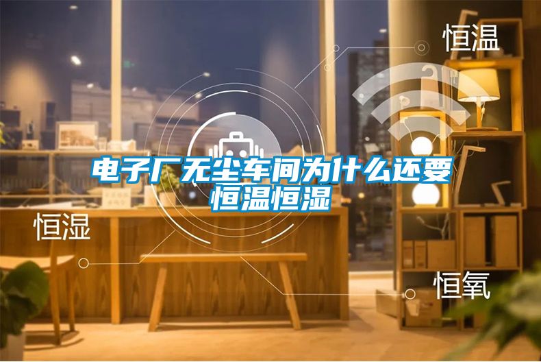 電子廠無(wú)塵車(chē)間為什么還要恒溫恒濕
