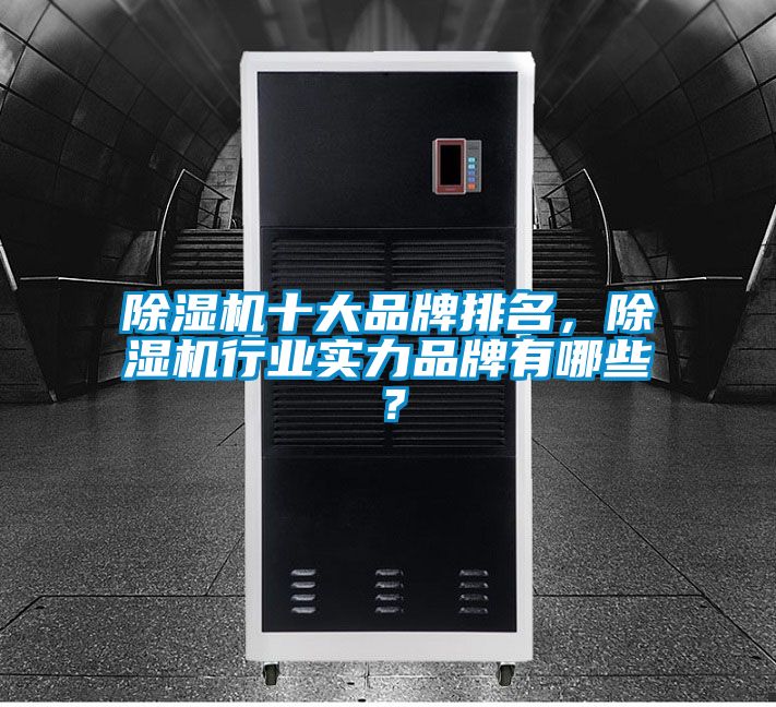 除濕機十大品牌排名，除濕機行業(yè)實力品牌有哪些？