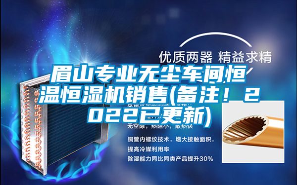 眉山專業(yè)無(wú)塵車間恒溫恒濕機(jī)銷售(備注！2022已更新)
