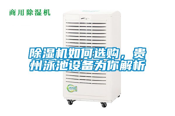 除濕機(jī)如何選購，貴州泳池設(shè)備為你解析