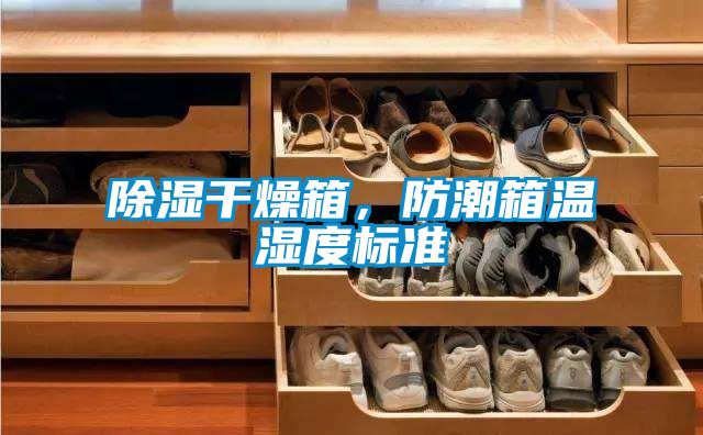 除濕干燥箱，防潮箱溫濕度標(biāo)準(zhǔn)