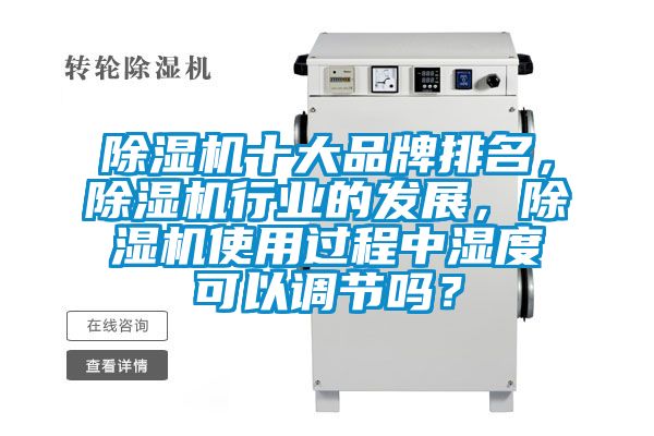 除濕機(jī)十大品牌排名，除濕機(jī)行業(yè)的發(fā)展，除濕機(jī)使用過程中濕度可以調(diào)節(jié)嗎？