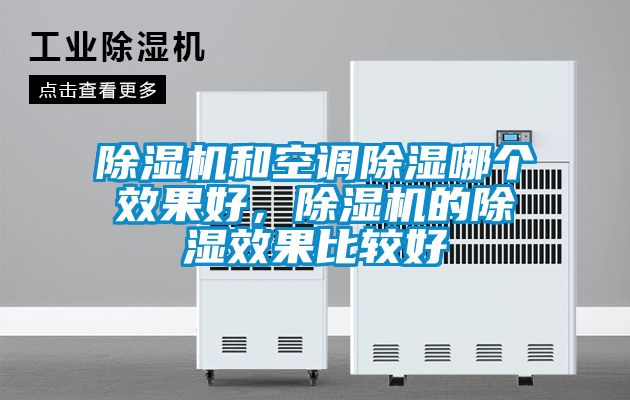 除濕機(jī)和空調(diào)除濕哪個(gè)效果好，除濕機(jī)的除濕效果比較好
