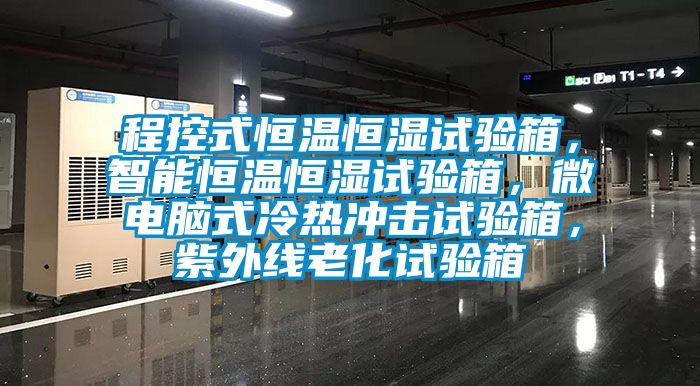 程控式恒溫恒濕試驗箱，智能恒溫恒濕試驗箱，微電腦式冷熱沖擊試驗箱，紫外線老化試驗箱