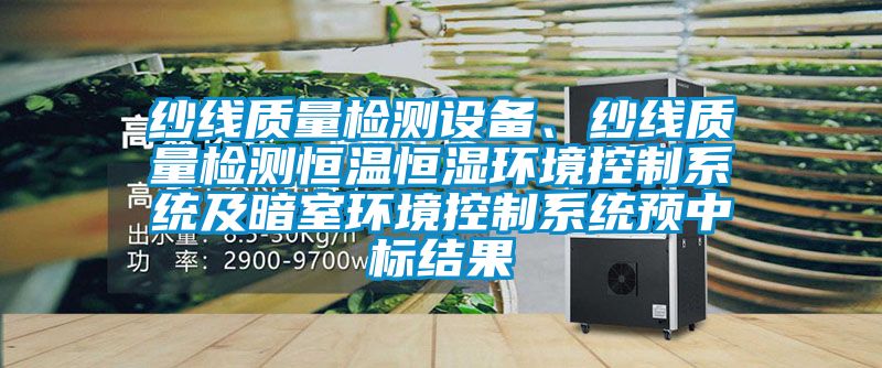 紗線質(zhì)量檢測(cè)設(shè)備、紗線質(zhì)量檢測(cè)恒溫恒濕環(huán)境控制系統(tǒng)及暗室環(huán)境控制系統(tǒng)預(yù)中標(biāo)結(jié)果