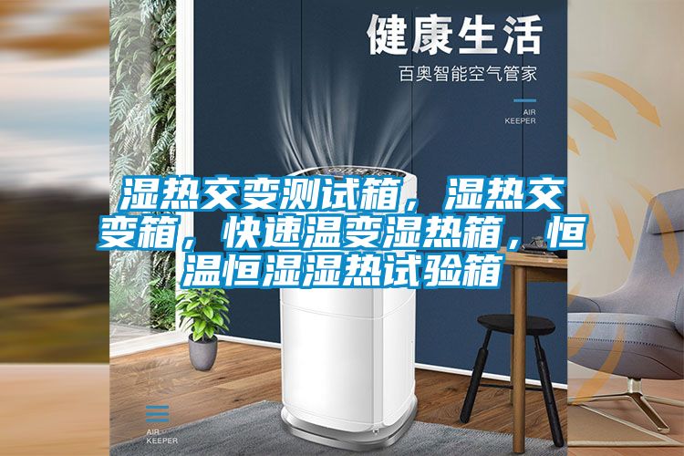濕熱交變測試箱，濕熱交變箱，快速溫變濕熱箱，恒溫恒濕濕熱試驗箱