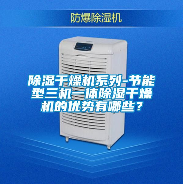 除濕干燥機(jī)系列-節(jié)能型三機(jī)一體除濕干燥機(jī)的優(yōu)勢(shì)有哪些？