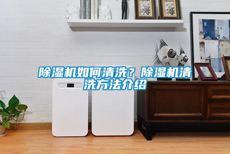 除濕機(jī)如何清洗？除濕機(jī)清洗方法介紹