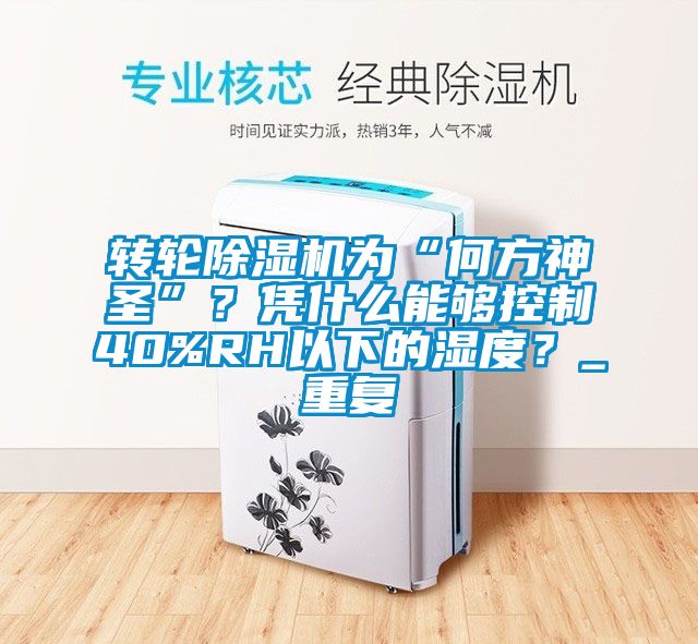 轉(zhuǎn)輪除濕機(jī)為“何方神圣”？憑什么能夠控制40%RH以下的濕度？_重復(fù)