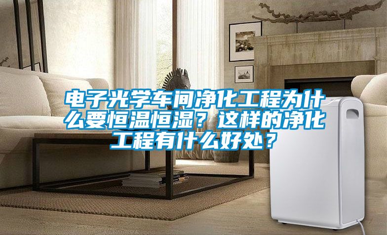 電子光學(xué)車(chē)間凈化工程為什么要恒溫恒濕？這樣的凈化工程有什么好處？