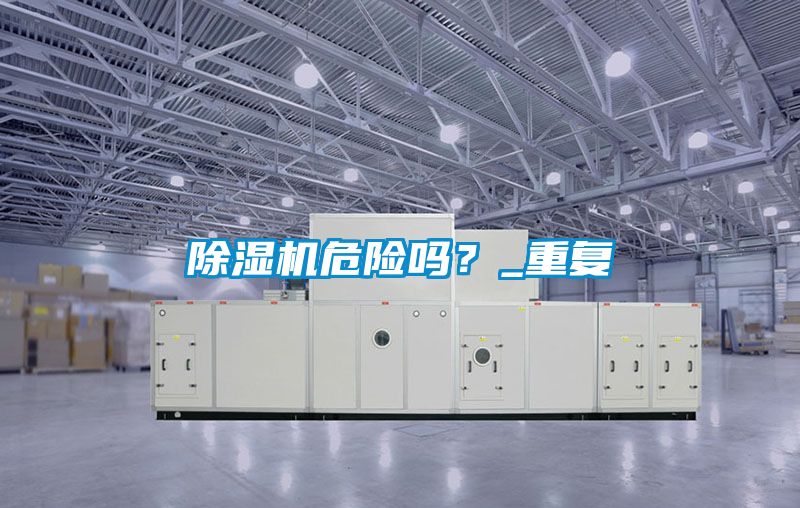 除濕機(jī)危險(xiǎn)嗎？_重復(fù)