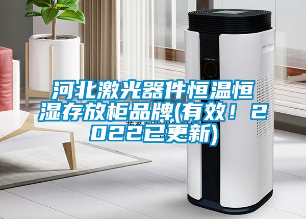 河北激光器件恒溫恒濕存放柜品牌(有效！2022已更新)