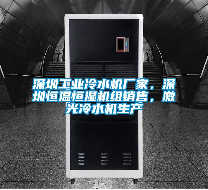 深圳工業(yè)冷水機(jī)廠家，深圳恒溫恒濕機(jī)組銷售，激光冷水機(jī)生產(chǎn)