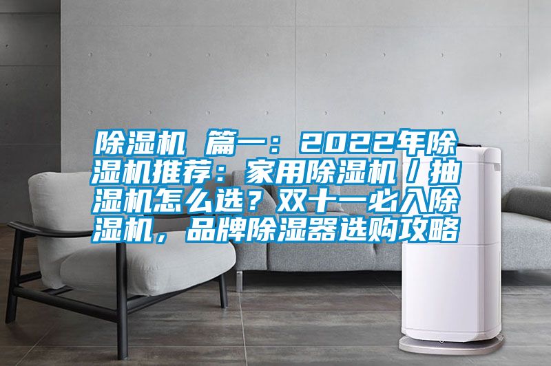 除濕機 篇一：2022年除濕機推薦：家用除濕機／抽濕機怎么選？雙十一必入除濕機，品牌除濕器選購攻略