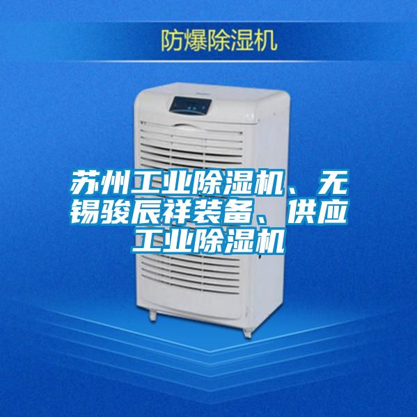 蘇州工業(yè)除濕機(jī)、無(wú)錫駿辰祥裝備、供應(yīng)工業(yè)除濕機(jī)