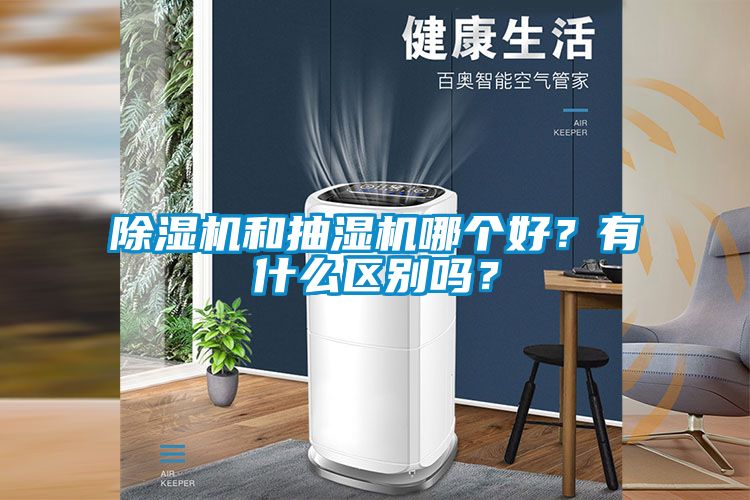 除濕機(jī)和抽濕機(jī)哪個(gè)好？有什么區(qū)別嗎？
