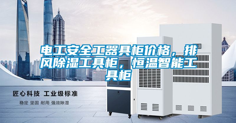 電工安全工器具柜價(jià)格，排風(fēng)除濕工具柜，恒溫智能工具柜